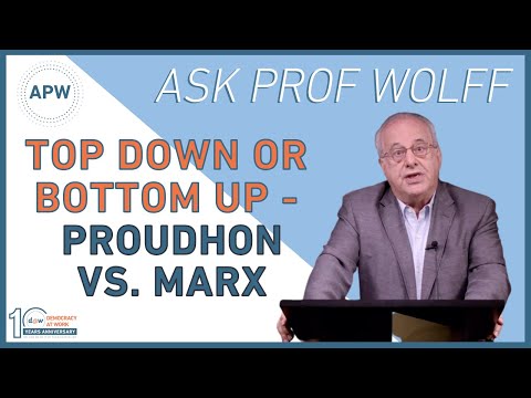 Ask Prof Wolff: Top Down or Bottom Up – Proudhon vs. Marx